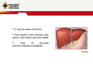 It may be acute or chronic Can result in: liver cirrhosis, liver cancer, liver failure and even death One of the most common infections worldwide 