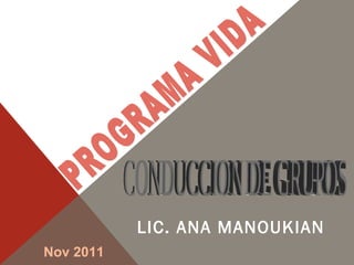 LIC. ANA MANOUKIAN PROGRAMA VIDA CONDUCCION DE GRUPOS Nov 2011 