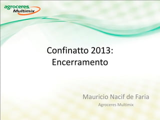 Confinatto 2013:
 Encerramento


        Mauricio Nacif de Faria
             Agroceres Multimix
 