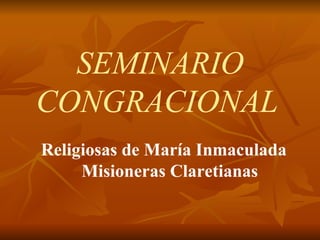 SEMINARIO CONGRACIONAL   Religiosas de María Inmaculada Misioneras Claretianas 