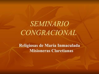 SEMINARIO CONGRACIONAL   Religiosas de María Inmaculada Misioneras Claretianas 
