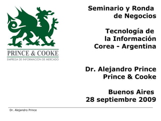 Seminario y Ronda  de Negocios Tecnología de  la Información Corea - Argentina Dr. Alejandro Prince Prince & Cooke Buenos Aires  28 septiembre 2009 