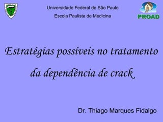 Estratégias possíveis no tratamento da dependência de crack Universidade Federal de São Paulo Escola Paulista de Medicina Dr. Thiago Marques Fidalgo 