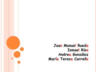 Juan Manuel Rueda Ismael Ríos Andrea González María Teresa Carreño 