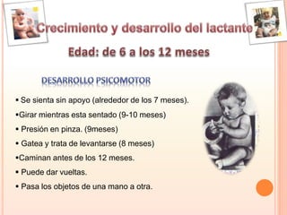  Se sienta sin apoyo (alrededor de los 7 meses).
Girar mientras esta sentado (9-10 meses)
 Presión en pinza. (9meses)
 Gatea y trata de levantarse (8 meses)
Caminan antes de los 12 meses.
 Puede dar vueltas.
 Pasa los objetos de una mano a otra.
 