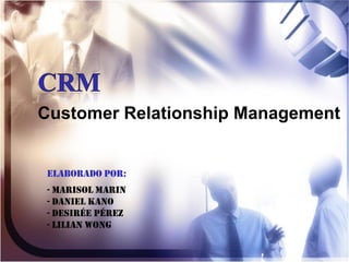 Customer Relationship Management


Elaborado por:
- Marisol Marin
- Daniel Kano
- Desirée Pérez
- Lilian Wong
 