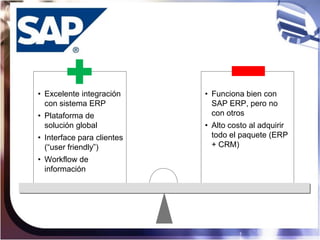 • Excelente integración     • Funciona bien con
  con sistema ERP             SAP ERP, pero no
• Plataforma de            ...