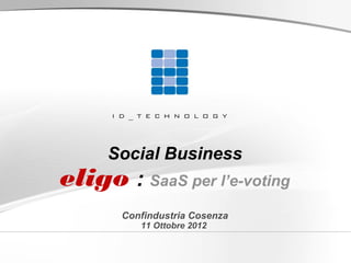 Social Business
eligo : SaaS per l’e-voting
       Confindustria Cosenza
          11 Ottobre 2012
 