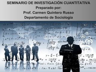 SEMINARIO DE INVESTIGACIÓN CUANTITATIVA
Preparado por:
Prof. Carmen Quintero Russo
Departamento de Sociología
 