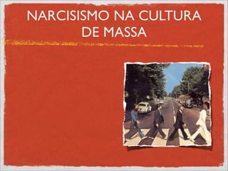 NARCISISMO NA CULTURA
       DE MASSA
 