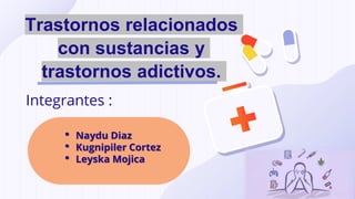 Trastornos relacionados
con sustancias y
trastornos adictivos.
• Naydu Diaz
• Kugnipiler Cortez
• Leyska Mojica
Integrantes :
 