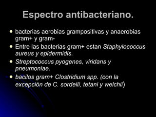 Espectro antibacteriano. <ul><li>bacterias aerobias grampositivas y anaerobias gram+ y gram- </li></ul><ul><li>Entre las b...