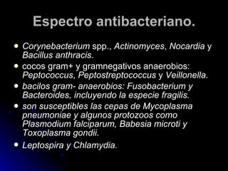 Espectro antibacteriano. <ul><li>Corynebacterium  spp.,  Actinomyces ,  Nocardia  y  Bacillus anthracis .  </li></ul><ul><...