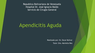 Apendicitis Aguda
Realizado por: Dr. Oscar Bolívar
Tutor: Dra. Marietta Rea
Republica Bolivariana de Venezuela
Hospital Dr. José Ignacio Baldo
Servicio de Cirugía General
 