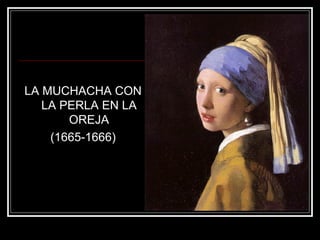 LA MUCHACHA CON 
LA PERLA EN LA 
OREJA 
(1665-1666) 
 