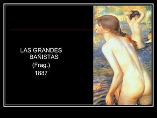 LAS GRANDES 
BAÑISTAS 
(Frag.) 
1887 
 