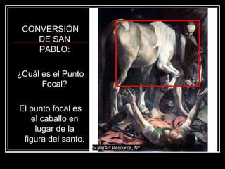 CONVERSIÓN 
DE SAN 
PABLO: 
¿Cuál es el Punto 
Focal? 
El punto focal es 
el caballo en 
lugar de la 
figura del santo. 
 