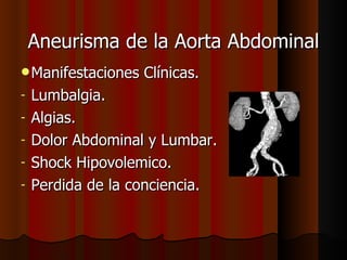 Aneurisma de la Aorta Abdominal Manifestaciones Clínicas. Lumbalgia. Algias. Dolor Abdominal y Lumbar. Shock Hipovolemico. Perdida de la conciencia. 