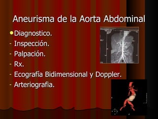 Aneurisma de la Aorta Abdominal Diagnostico. Inspección. Palpación. Rx. Ecografía Bidimensional y Doppler. Arteriografia. 