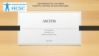 UNIVERSIDAD DE LOS ANDES
HOSPITAL CENTRAL DE SAN CRISTOBAL
ASCITIS
Dr. Cristian Bueno
Dra. Belkis Orozco
Residente de Medicina Interna
Marzo 2023
 