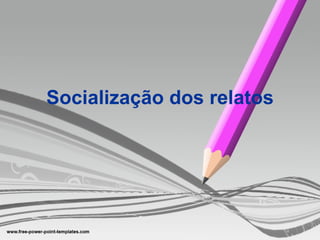 Socialização dos relatos 