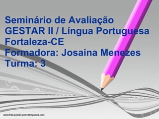Seminário de Avaliação GESTAR II / Língua Portuguesa Fortaleza-CE Formadora: Josaina Menezes Turma: 3 
