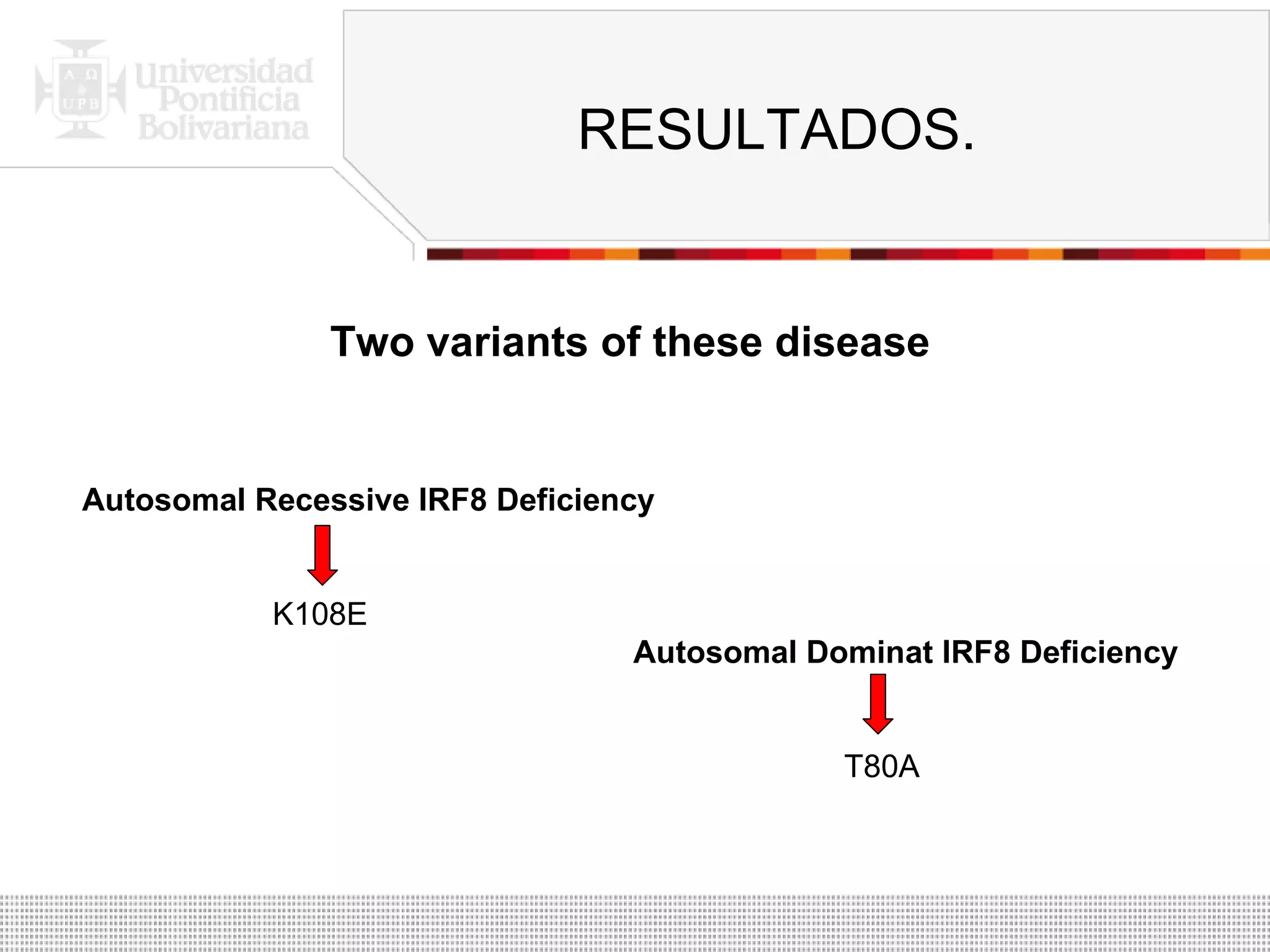 RESULTADOS. Two variants of these disease Autosomal Recessive IRF8 Deficiency K108E Autosomal Dominat IRF8 Deficiency T80A 