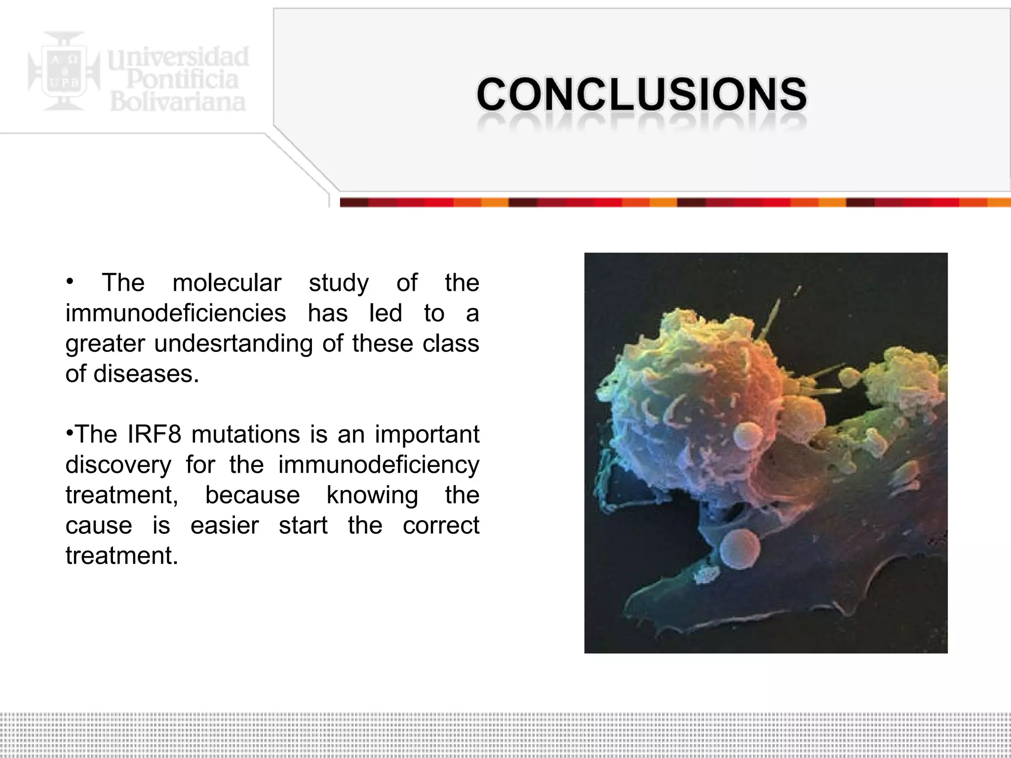 The molecular study of the immunodeficiencies has led to a greater undesrtanding of these class of diseases. The IRF8 mutations is an important discovery for the immunodeficiency treatment, because knowing the cause is easier start the correct treatment. 