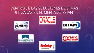 DENTRO DE LAS SOLUCIONES DE BI MÁS
UTILIZADAS EN EL MERCADO ESTÁN…
 