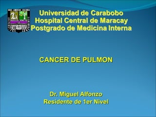 CANCER DE PULMON Dr. Miguel Alfonzo Residente de 1er Nivel 