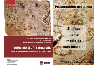 Presentación del curso

El mapa
como
medio de
comunicación

Juan Antonio García González

 