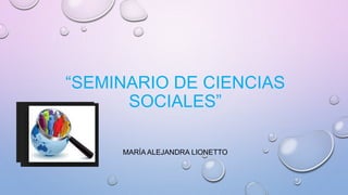 “SEMINARIO DE CIENCIAS
SOCIALES”
MARÍA ALEJANDRA LIONETTO
 