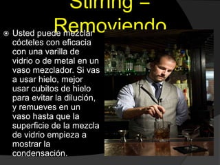 Stirring =
Removiendo Usted puede mezclar
cócteles con eficacia
con una varilla de
vidrio o de metal en un
vaso mezclador...