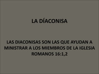 LA DÍACONISA


 LAS DIACONISAS SON LAS QUE AYUDAN A
MINISTRAR A LOS MIEMBROS DE LA IGLESIA
           ROMANOS 16:1,2
 