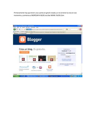 Primeramente hay que tener una cuenta en gmail creada y si no la tiene la crea en ese momento y comienza a INGRESAR A BLOG escribe WWW. BLOG.Com<br />-60960187325<br />Pestaña del blog<br />http://contenidosaulasvirtuales.blogspot.com/p/examen-21.html<br />
