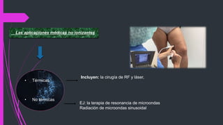 • Térmicas
• No térmicas
Las aplicaciones médicas no ionizantes
Incluyen: la cirugía de RF y láser,
EJ: la terapia de resonancia de microondas
Radiación de microondas sinusoidal
 