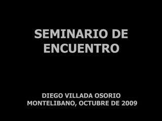 SEMINARIO DE ENCUENTRO DIEGO VILLADA OSORIO  MONTELIBANO, OCTUBRE DE 2009 