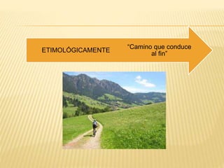 “Camino que conduce
al fin”
ETIMOLÓGICAMENTE
 