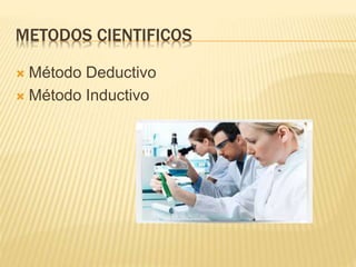 METODOS CIENTIFICOS
 Método Deductivo
 Método Inductivo
 