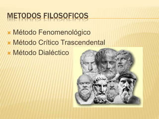 METODOS FILOSOFICOS
 Método Fenomenológico
 Método Crítico Trascendental
 Método Dialéctico
 