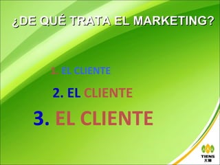 ¿DE QUÉ TRATA EL MARKETING?



     1. EL CLIENTE

     2. EL CLIENTE
  3. EL CLIENTE
 