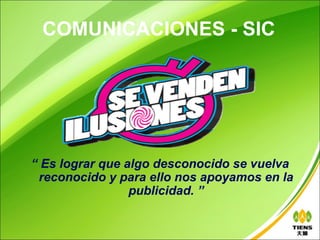 COMUNICACIONES - SIC




“ Es lograr que algo desconocido se vuelva
 reconocido y para ello nos apoyamos en la
                 publicidad. ”
 