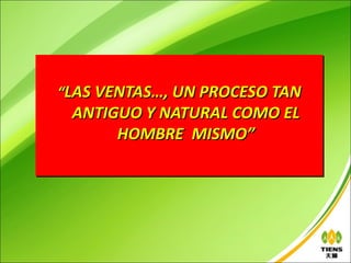 “LAS VENTAS…, UN PROCESO TAN
 ANTIGUO Y NATURAL COMO EL
      HOMBRE MISMO”
 