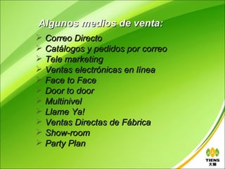 Algunos medios de venta:
 Correo Directo
 Catálogos y pedidos por correo
 Tele marketing
 Ventas electrónicas en línea
 Face to Face
 Door to door
 Multinivel
 Llame Ya!
 Ventas Directas de Fábrica
 Show-room
 Party Plan
 