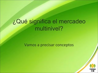 ¿Qué significa el mercadeo
       multinivel?

    Vamos a precisar conceptos
 