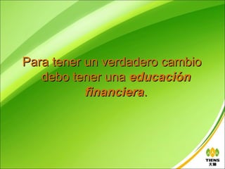 Para tener un verdadero cambio
   debo tener una educación
           financiera.
 