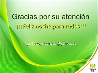 Gracias por su atención
 ¡¡¡Feliz noche para todos!!!

    gustavo_riveros1@yahoo.es
 