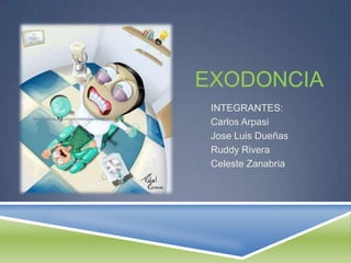 EXODONCIA
• INTEGRANTES:
• Carlos Arpasi
• Jose Luis Dueñas
• Ruddy Rivera
• Celeste Zanabria
 