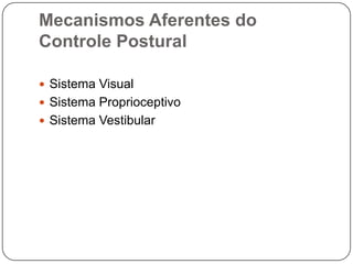 Mecanismos Aferentes do
Controle Postural

 Sistema Visual
 Sistema Proprioceptivo
 Sistema Vestibular
 