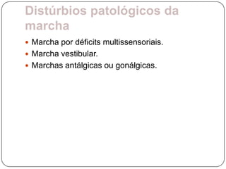 Distúrbios patológicos da
marcha
 Marcha por déficits multissensoriais.
 Marcha vestibular.
 Marchas antálgicas ou gonálgicas.
 